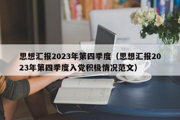 思想汇报2023年第四季度（思想汇报2023年第四季度入党积极情况范文）