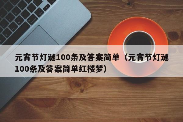 元宵节灯谜100条及答案简单（元宵节灯谜100条及答案简单红楼梦）