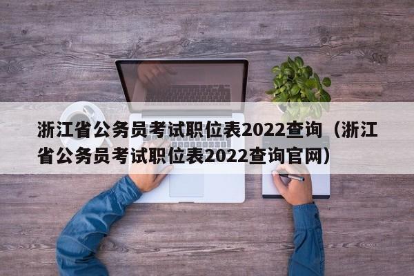 浙江省公务员考试职位表2022查询（浙江省公务员考试职位表2022查询官网）