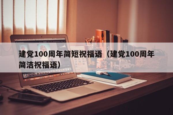 建党100周年简短祝福语（建党100周年简洁祝福语）