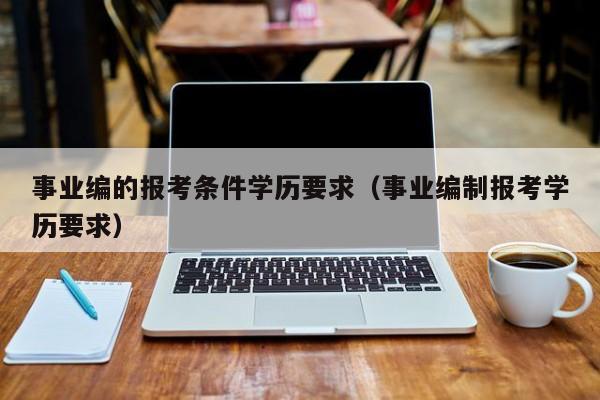 事业编的报考条件学历要求（事业编制报考学历要求）