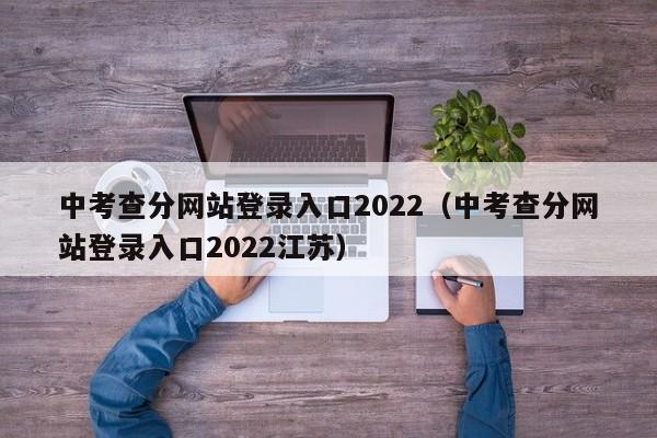 中考查分网站登录入口2022（中考查分网站登录入口2022江苏）