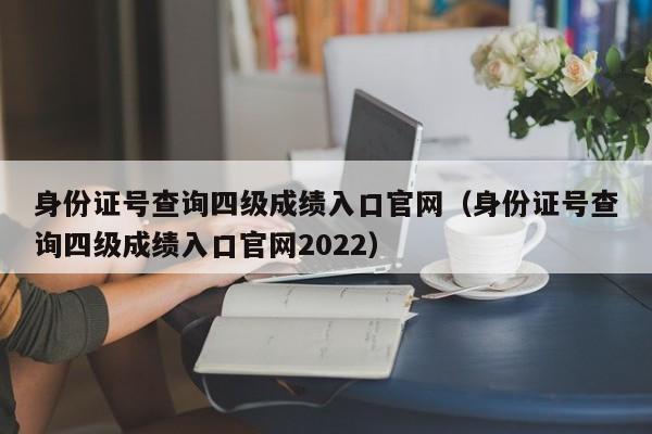 身份证号查询四级成绩入口官网（身份证号查询四级成绩入口官网2022）