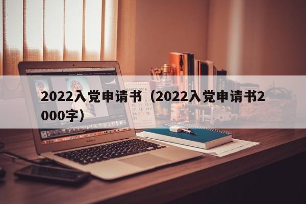 2022入党申请书（2022入党申请书2000字）