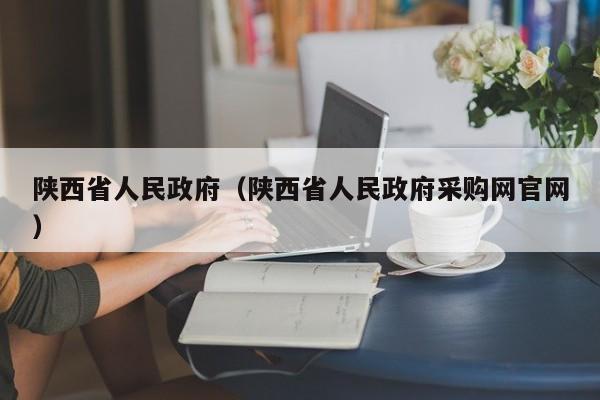 陕西省人民政府（陕西省人民政府采购网官网）