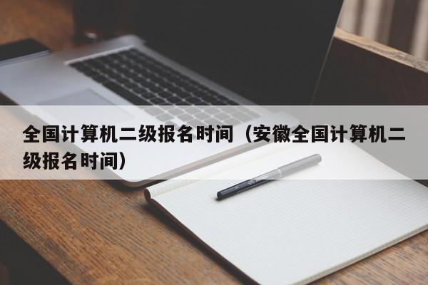 全国计算机二级报名时间（安徽全国计算机二级报名时间）