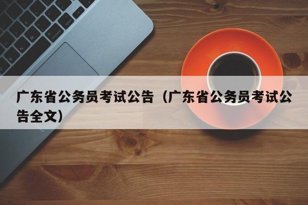 广东省公务员考试公告（广东省公务员考试公告全文）