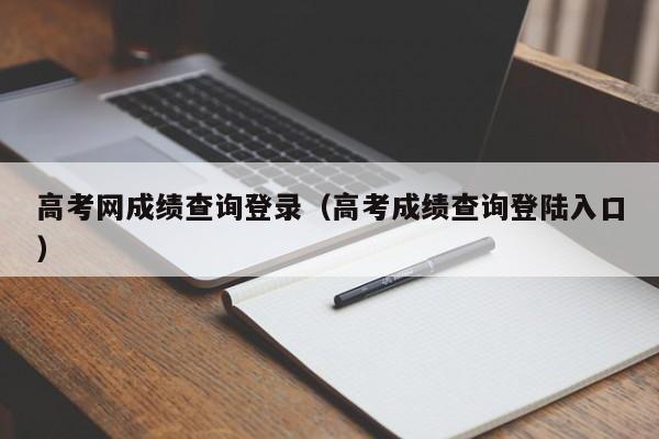 高考网成绩查询登录（高考成绩查询登陆入口）