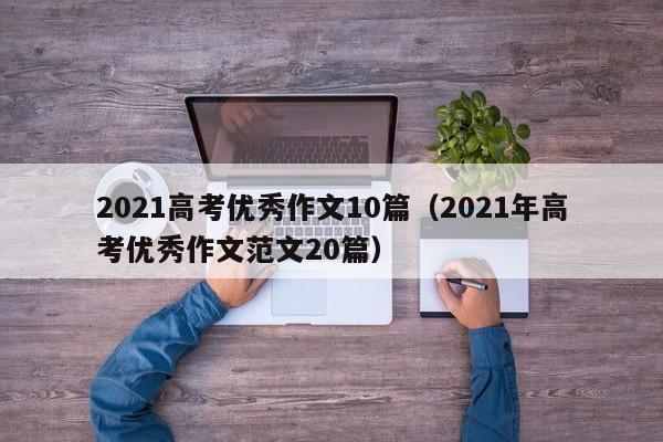 2021高考优秀作文10篇（2021年高考优秀作文范文20篇）