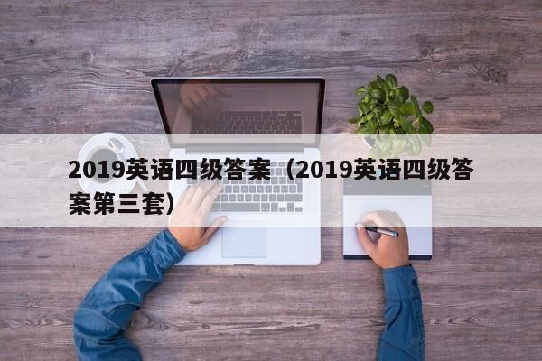 2019英语四级答案（2019英语四级答案第三套）