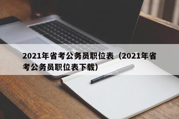 2021年省考公务员职位表（2021年省考公务员职位表下载）