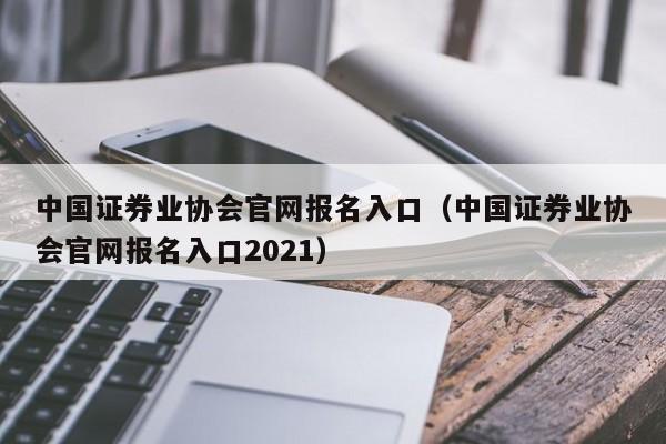 中国证券业协会官网报名入口（中国证券业协会官网报名入口2021）