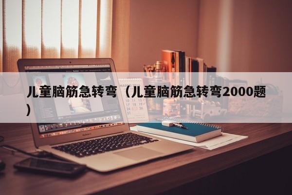 儿童脑筋急转弯（儿童脑筋急转弯2000题）