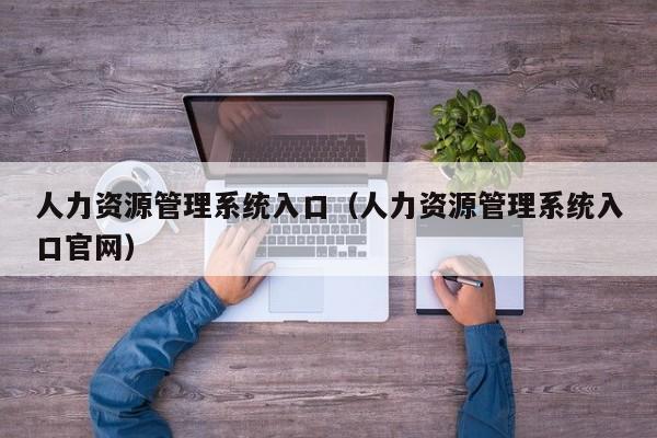 人力资源管理系统入口（人力资源管理系统入口官网）