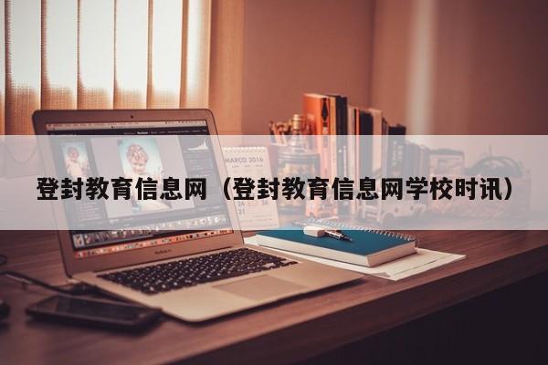 登封教育信息网（登封教育信息网学校时讯）