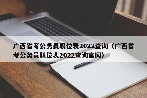 广西省考公务员职位表2022查询（广西省考公务员职位表2022查询官网）