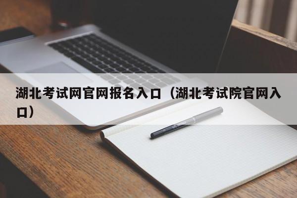 湖北考试网官网报名入口（湖北考试院官网入口）