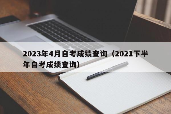 2023年4月自考成绩查询（2021下半年自考成绩查询）