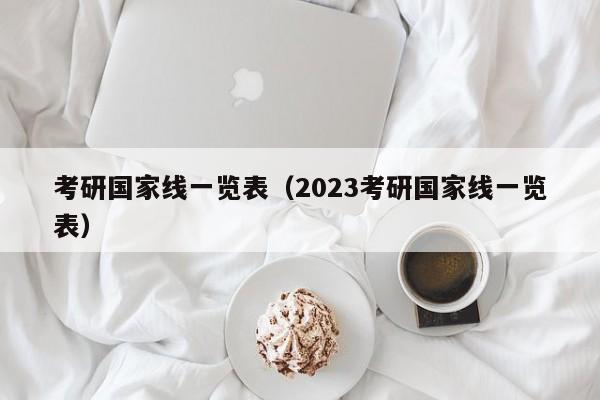 考研国家线一览表（2023考研国家线一览表）