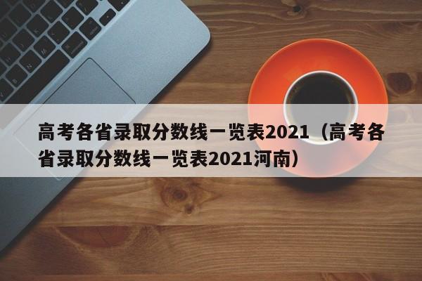 高考各省录取分数线一览表2021（高考各省录取分数线一览表2021河南）