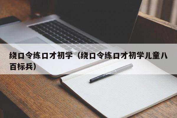 绕口令练口才初学（绕口令练口才初学儿童八百标兵）