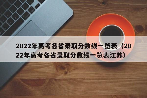 2022年高考各省录取分数线一览表（2022年高考各省录取分数线一览表江苏）