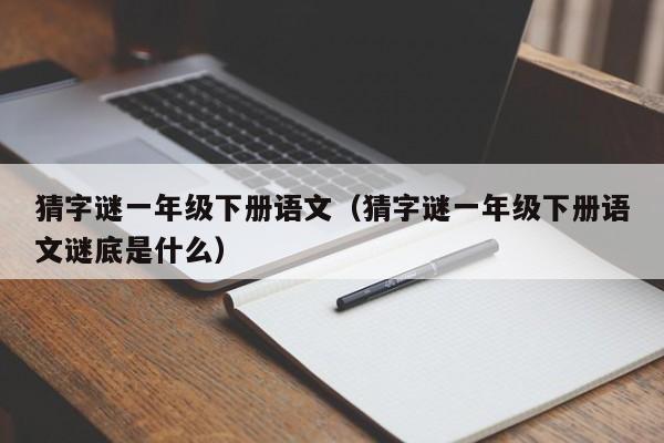 猜字谜一年级下册语文（猜字谜一年级下册语文谜底是什么）