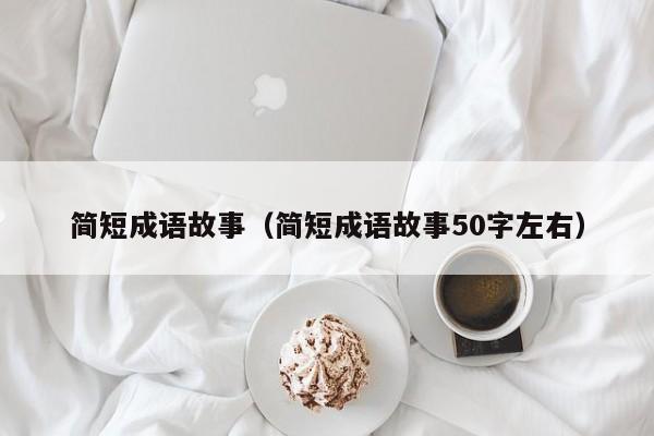 简短成语故事（简短成语故事50字左右）