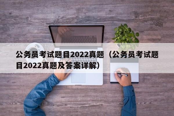 公务员考试题目2022真题（公务员考试题目2022真题及答案详解）