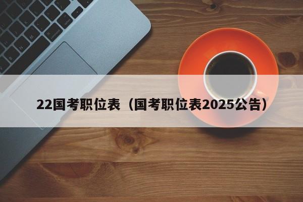 22国考职位表（国考职位表2025公告）