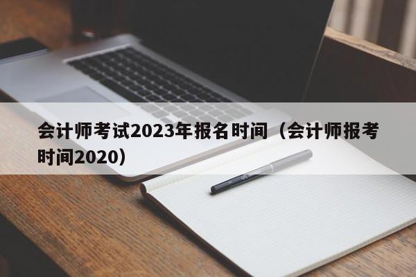 会计师考试2023年报名时间（会计师报考时间2020）