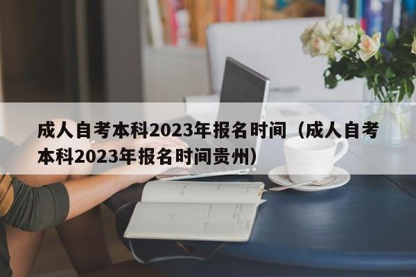 成人自考本科2023年报名时间（成人自考本科2023年报名时间贵州）