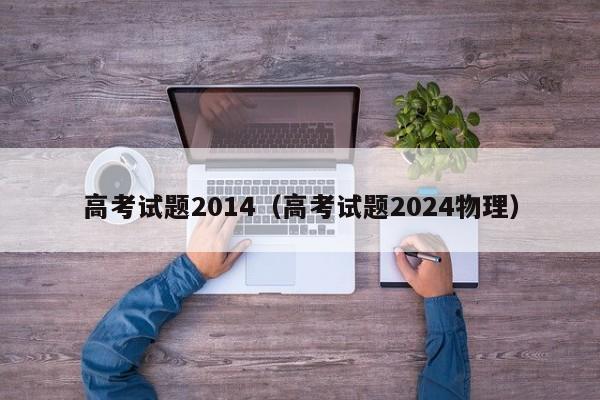 高考试题2014（高考试题2024物理）