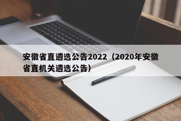 安徽省直遴选公告2022（2020年安徽省直机关遴选公告）