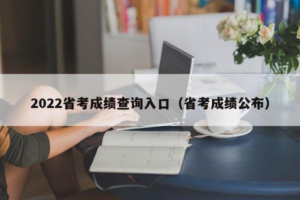 2022省考成绩查询入口（省考成绩公布）