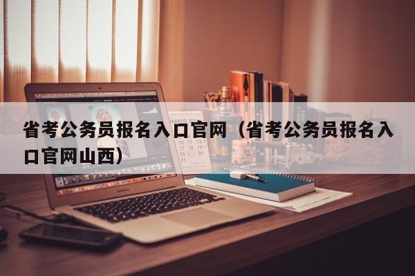 省考公务员报名入口官网（省考公务员报名入口官网山西）