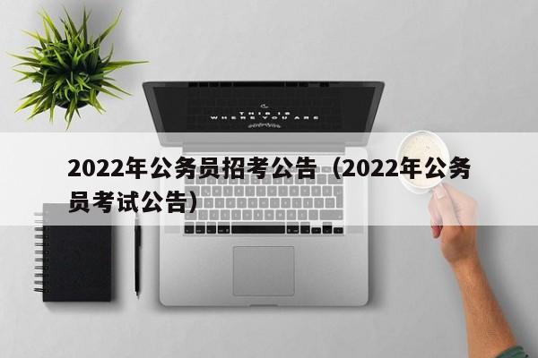 2022年公务员招考公告（2022年公务员考试公告）