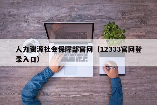 人力资源社会保障部官网（12333官网登录入口）