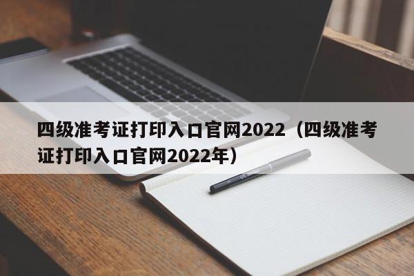 四级准考证打印入口官网2022（四级准考证打印入口官网2022年）