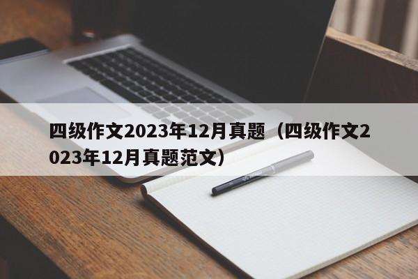 四级作文2023年12月真题（四级作文2023年12月真题范文）