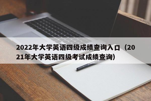 2022年大学英语四级成绩查询入口（2021年大学英语四级考试成绩查询）