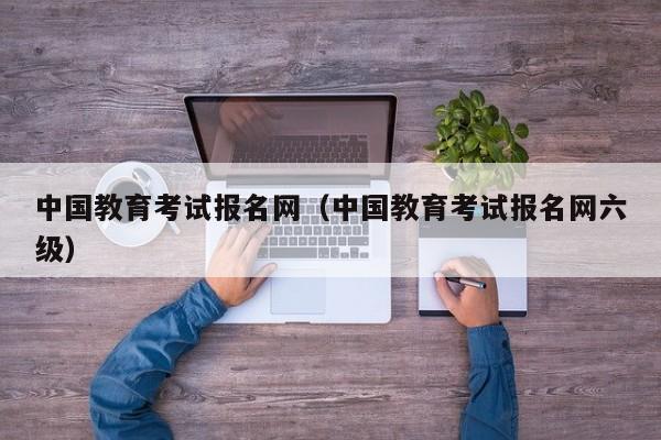 中国教育考试报名网（中国教育考试报名网六级）