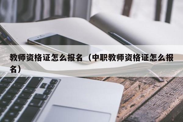 教师资格证怎么报名（中职教师资格证怎么报名）