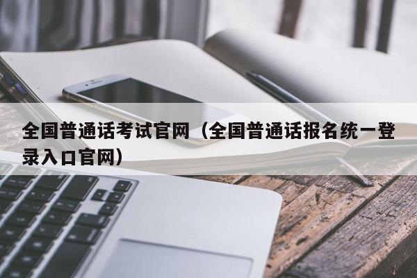 全国普通话考试官网（全国普通话报名统一登录入口官网）