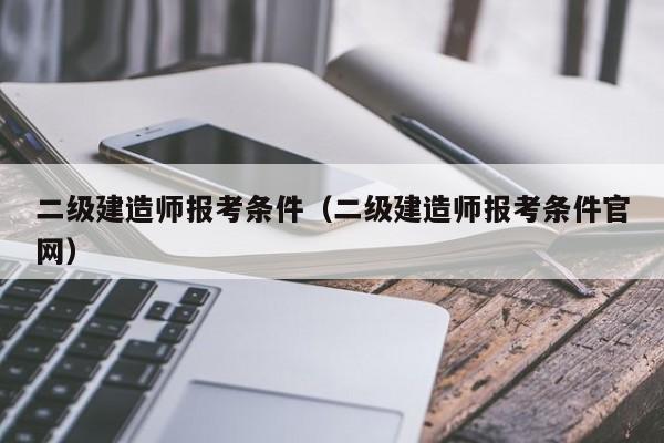 二级建造师报考条件（二级建造师报考条件官网）