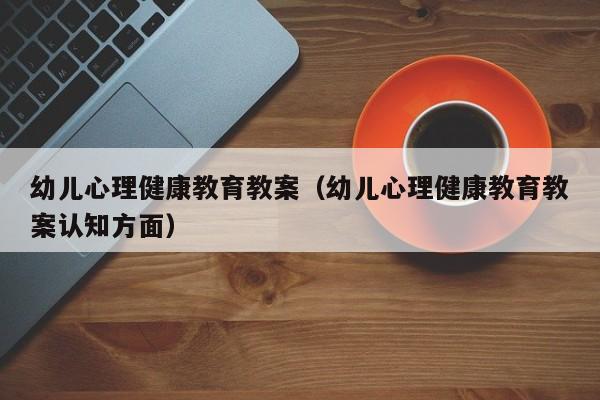 幼儿心理健康教育教案（幼儿心理健康教育教案认知方面）