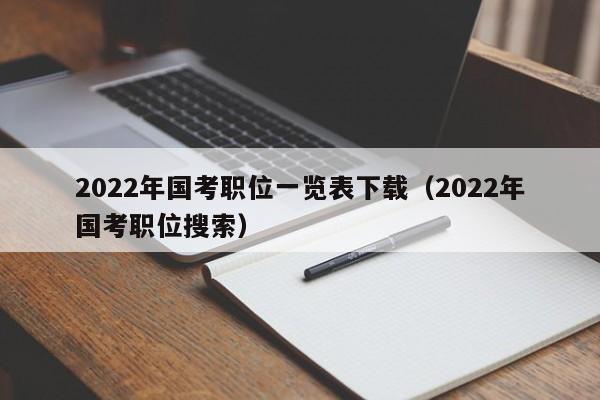 2022年国考职位一览表下载（2022年国考职位搜索）