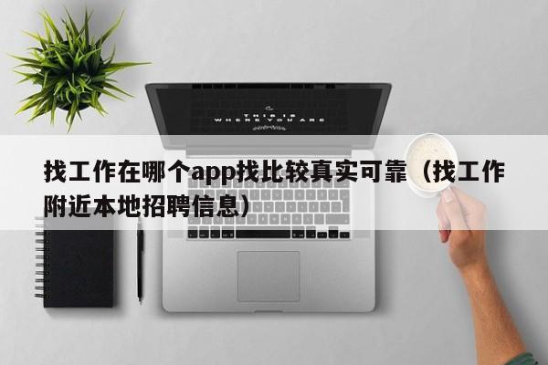 找工作在哪个app找比较真实可靠（找工作附近本地招聘信息）