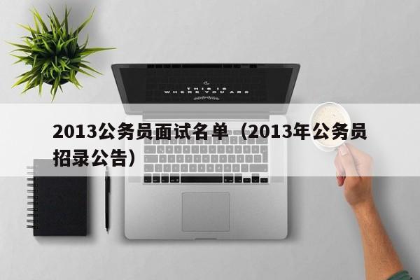 2013公务员面试名单（2013年公务员招录公告）