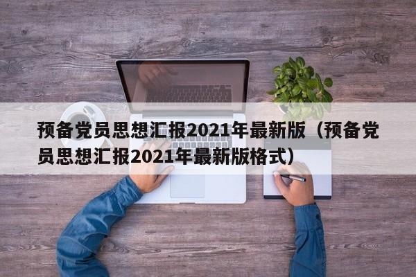 预备党员思想汇报2021年最新版（预备党员思想汇报2021年最新版格式）